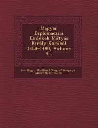Magyar Diplomacziai Emlekek Matyas Kiraly Korabol 1458-1490, Volume 4...