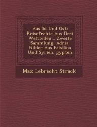 Aus S D Und Ost - Reisefr Chte Aus Drei Weltteilen... Zweite Sammlung. Adria. Bilder Aus Pal Stina Und Syrien. Gypten