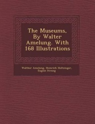 The Museums, by Walter Amelung. with 168 Illustrations