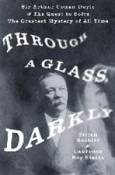 Through a Glass, Darkly - Sir Arthur Conan Doyle and the Quest to Solve the Greatest Mystery of All Time