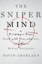 The Sniper Mind - Eliminate Fear, Deal with Uncertainty, and Make Better Decisions