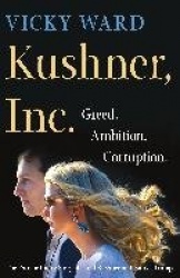 Kushner, Inc.: Greed. Ambition. Corruption. the Extraordinary Story of Jared Kushner and Ivanka Trump