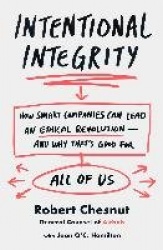 Intentional Integrity - How Smart Companies Can Lead an Ethical Revolution--And Why That's Good for All of Us