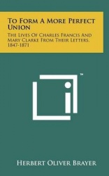 To Form a More Perfect Union: The Lives of Charles Francis and Mary Clarke from Their Letters, 1847-1871