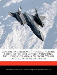 Clandestine Missions: The Unauthorized Guide to the Best Covert Operations, Including Operations Paperclip, Wrath of God, Valkyr