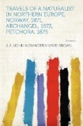 Travels of a Naturalist in Northern Europe, Norway, 1871, Archangel, 1872, Petchora, 1875 Volume 1