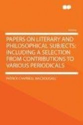 Papers on Literary and Philosophical Subjects: Including a Selection from Contributions to Various Periodicals