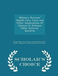 Military Retirees' Health Care - Costs and Other Implications of Options to Enhance Older Retirees' Benefits - Scholar's Choice 