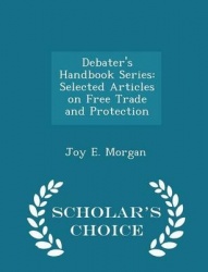 Debater's Handbook Series - Selected Articles on Free Trade and Protection - Scholar's Choice Edition