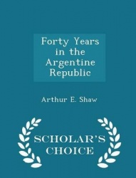 Forty Years in the Argentine Republic - Scholar's Choice Edition