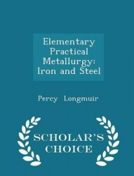 Elementary Practical Metallurgy - Iron and Steel - Scholar's Choice Edition