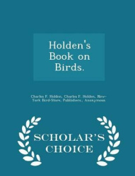 Holden's Book on Birds. - Scholar's Choice Edition