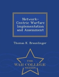 Network-Centric Warfare Implementation and Assessment - War College Series