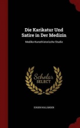 Die Karikatur Und Satire in Der Medizin: Mediko-Kunsthistorische Studie