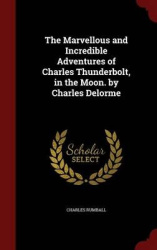The Marvellous and Incredible Adventures of Charles Thunderbolt, in the Moon. by Charles Delorme