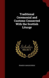 Traditional Ceremonial and Customs Connected With the Scottish Liturgy
