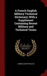 A French-English Military Technical Dictionary; With a Supplement Containing Recent Military and Technical Terms