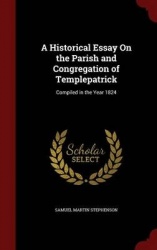A Historical Essay on the Parish and Congregation of Templepatrick - Compiled in the Year 1824
