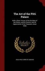 The Art of the Pitti Palace: With a Short History of the Building of the Palace, and Its Owners, and an Appreciation of Its Trea