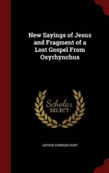 New Sayings of Jesus and Fragment of a Lost Gospel From Oxyrhynchus