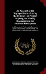 An Account of the Voyages Undertaken by the Order of His Present Majesty, for Making Discoveries in the Southern Hemisphere: And