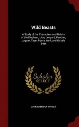 Wild Beasts: A Study of the Characters and Habits of the Elephant, Lion, Leopard, Panther, Jaguar, Tiger, Puma, Wolf, and Grizzl