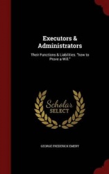 Executors & Administrators - Their Functions & Liabilities. How to Prove a Will.