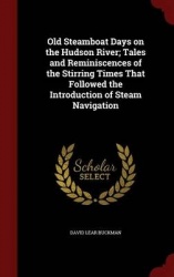 Old Steamboat Days on the Hudson River; Tales and Reminiscences of the Stirring Times That Followed the Introduction of Steam Na