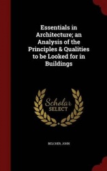Essentials in Architecture; an Analysis of the Principles&Qualities to be Looked for in Buildings