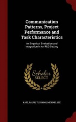Communication Patterns, Project Performance and Task Characteristics: An Empirical Evaluation and Integration in An R&D Setting