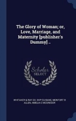 The Glory of Woman; or, Love, Marriage, and Maternity [publisher's Dummy] ..