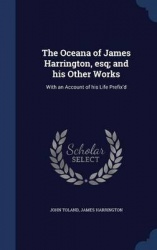 The Oceana of James Harrington, esq; and his Other Works: With an Account of his Life Prefix'd