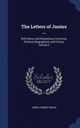 The Letters of Junius ...: With Notes and Illustrations, Historical, Political, Biographical, and Critical, Volume 2