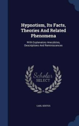 Hypnotism, Its Facts, Theories And Related Phenomena: With Explanatory Anecdotes, Descriptions And Reminiscences