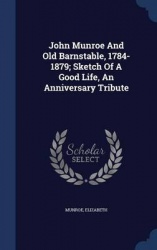 John Munroe And Old Barnstable, 1784-1879; Sketch Of A Good Life, An Anniversary Tribute