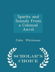 Sparks and Sounds from a Colonial Anvil - Scholar's Choice Edition