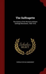The Suffragette: The History of the Women's Militant Suffrage Movement, 1905-1910