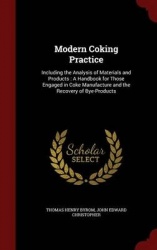 Modern Coking Practice - Including the Analysis of Materials and Products: A Handbook for Those Engaged in Coke Manufacture and 