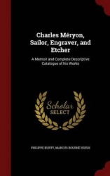Charles Méryon, Sailor, Engraver, and Etcher: A Memoir and Complete Descriptive Catalogue of his Works