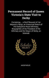 Permanent Record of Queen Victoria's State Visit to Derby: Containing ... a Brief Resumé of Her Majesty's Reign, an Historical S