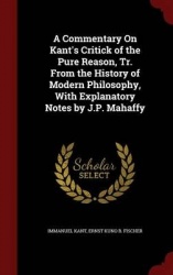 A Commentary on Kant's Critick of the Pure Reason, Tr. from the History of Modern Philosophy, with Explanatory Notes by J.P. Mah
