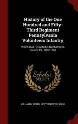 History of the One Hundred and Fifty-Third Regiment Pennsylvania Volunteers Infantry: Which Was Recruited in Northampton County,