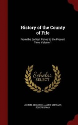History of the County of Fife - From the Earliest Period to the Present Time, Volume 1