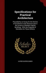 Specifications for Practical Architecture: Preceded by an Essay On the Decline of Excellence in the Structure and in the Science