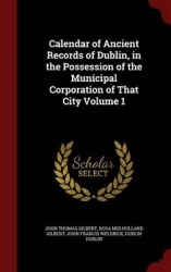 Calendar of Ancient Records of Dublin, in the Possession of the Municipal Corporation of That City Volume 1