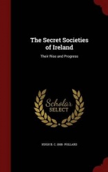 The Secret Societies of Ireland: Their Rise and Progress