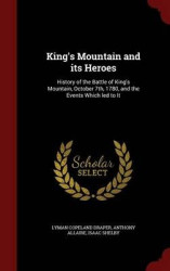 King's Mountain and its Heroes: History of the Battle of King's Mountain, October 7th, 1780, and the Events Which led to It