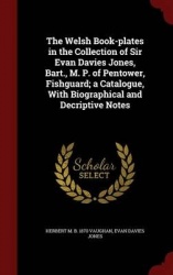 The Welsh Book-plates in the Collection of Sir Evan Davies Jones, Bart., M. P. of Pentower, Fishguard; a Catalogue, With Biograp