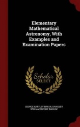 Elementary Mathematical Astronomy, with Examples and Examination Papers