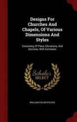 Designs for Churches and Chapels, of Various Dimensions and Styles - Consisting of Plans, Elevations, and Sections, with Estimat